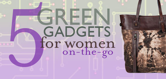 green gadgets, green gadgets for women on the go, busy women, women on the go, gadgets for women, green design, eco design, sustainable design, solar bag, solar watch