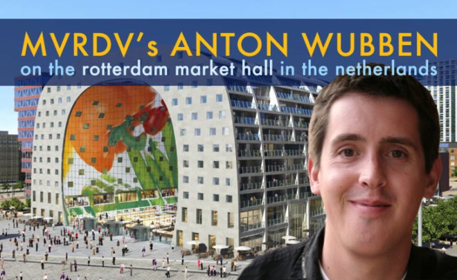 mvrdv, mvrdv anton wubben, interview mvrdv, interview anton wubben, green design, rotterdam market hall, european market hall, market hall architecture, Markthal Rotterdam, green markets, netherlands architecture
